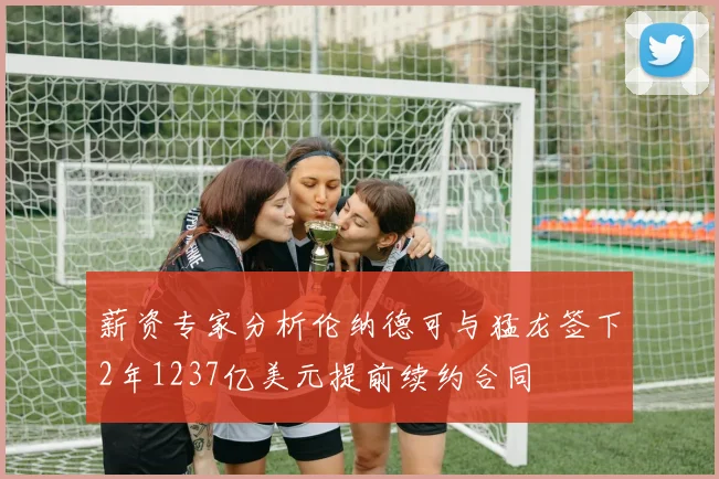 薪资专家分析伦纳德可与猛龙签下2年1237亿美元提前续约合同