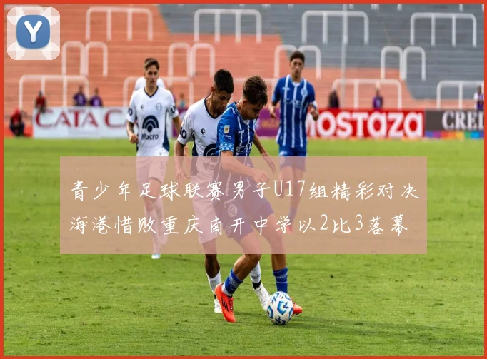 青少年足球联赛男子U17组精彩对决海港惜败重庆南开中学以2比3落幕