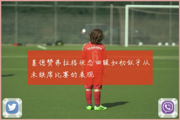 基德赞弗拉格状态回暖如初似乎从未缺席比赛的表现