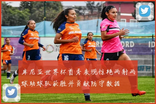 库尼亚世界杯首秀表现惊艳两射两球助球队获胜并贡献防守数据