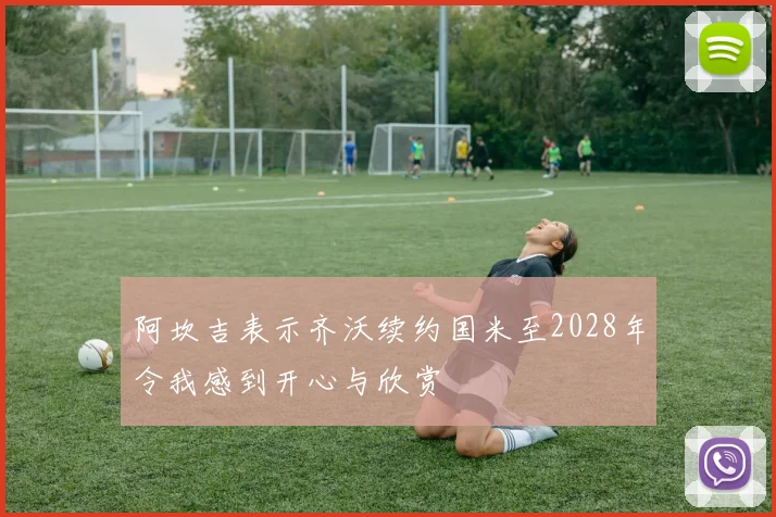 阿坎吉表示齐沃续约国米至2028年令我感到开心与欣赏