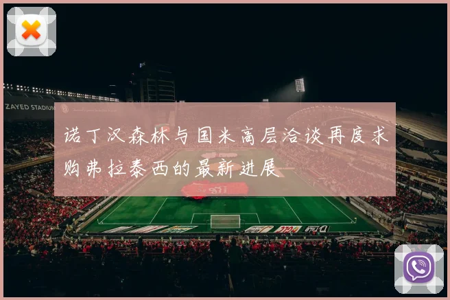 诺丁汉森林与国米高层洽谈再度求购弗拉泰西的最新进展
