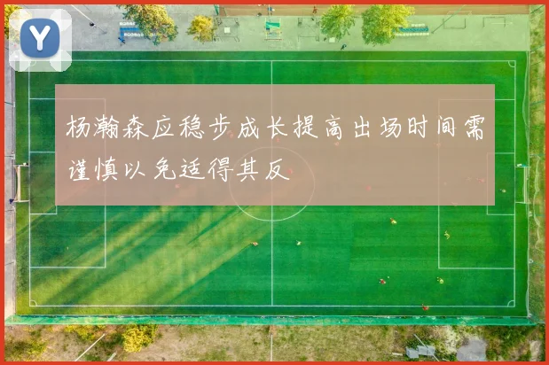 杨瀚森应稳步成长提高出场时间需谨慎以免适得其反