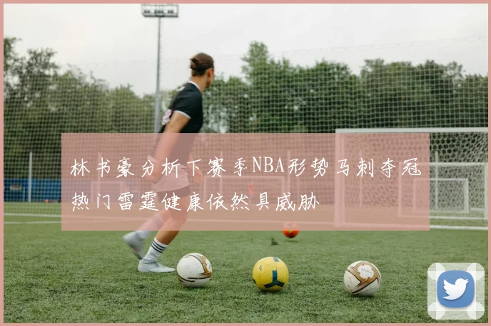 林书豪分析下赛季NBA形势马刺夺冠热门雷霆健康依然具威胁