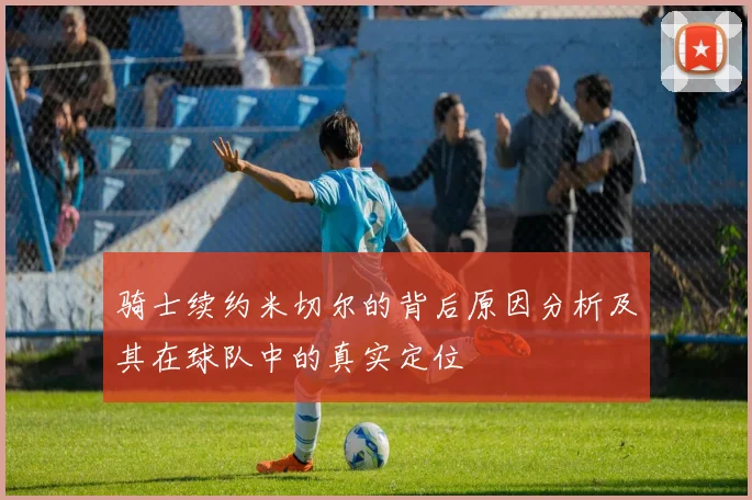 骑士续约米切尔的背后原因分析及其在球队中的真实定位
